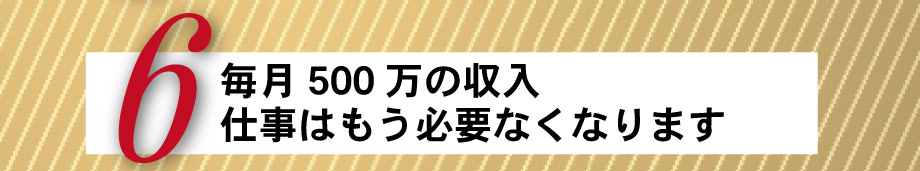毎月500万の収入。仕事はもう必要なくなります