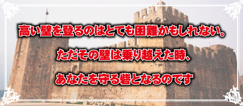 「高い壁を登るのはとても困難かもしれない。ただその壁は、乗り越えた時、あなたを守る砦となるのです」